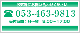 お気軽にお問い合わせください 電話番号：053-463-9713 受付時間： 月曜日から金曜日 8:00から17:00